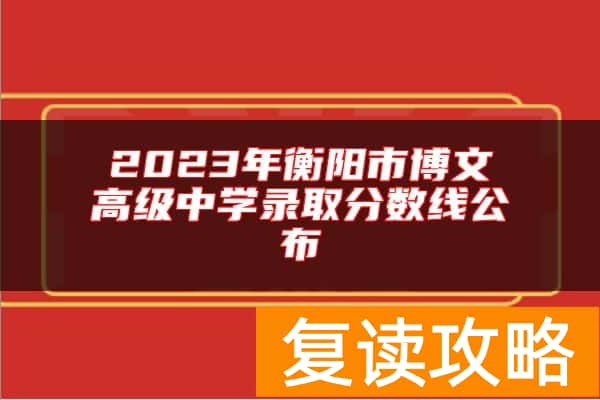 2023年衡阳市博文高级中学录取分数线公布