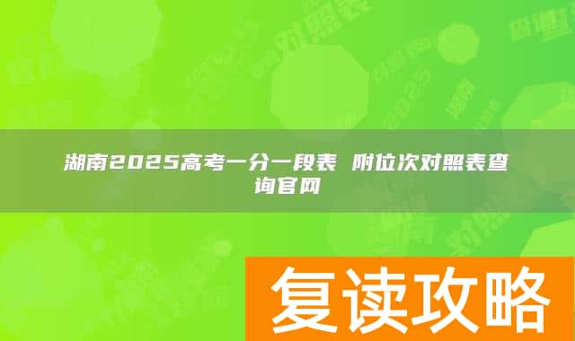湖南2025高考一分一段表 附位次对照表查询官网