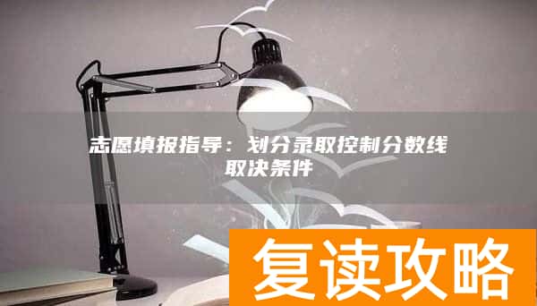 志愿填报指导：划分录取控制分数线取决条件