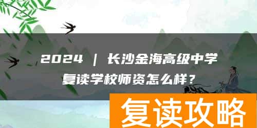 2024 | 长沙金海高级中学复读学校师资怎么样？