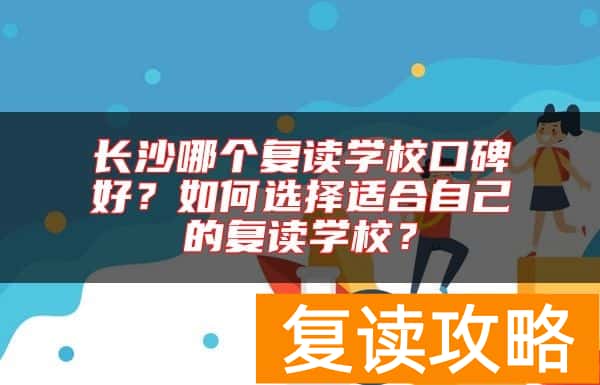 长沙哪个复读学校口碑好？如何选择适合自己的复读学校？