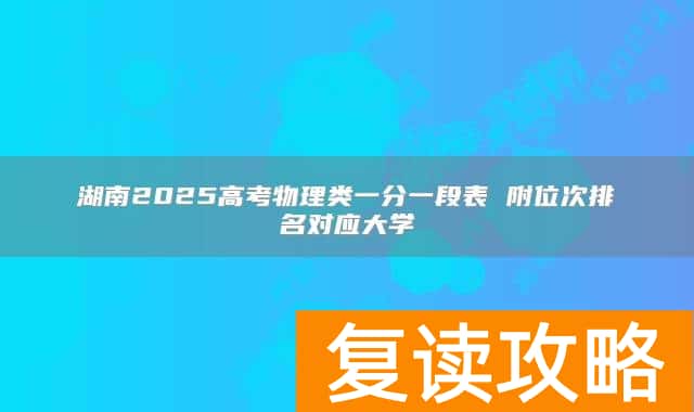 湖南2025高考物理类一分一段表 附位次排名对应大学