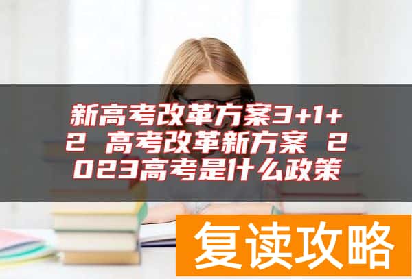 新高考改革方案3+1+2 高考改革新方案 2023高考是什么政策