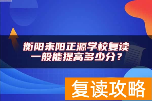 衡阳耒阳正源学校复读一般能提高多少分？