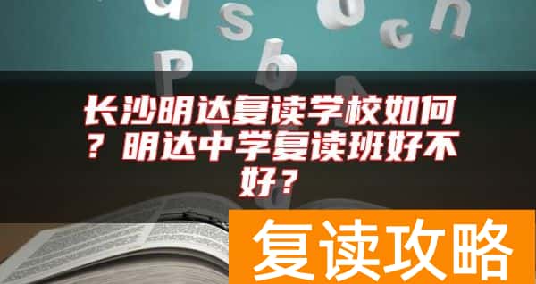 长沙明达复读学校如何？明达中学复读班好不好？