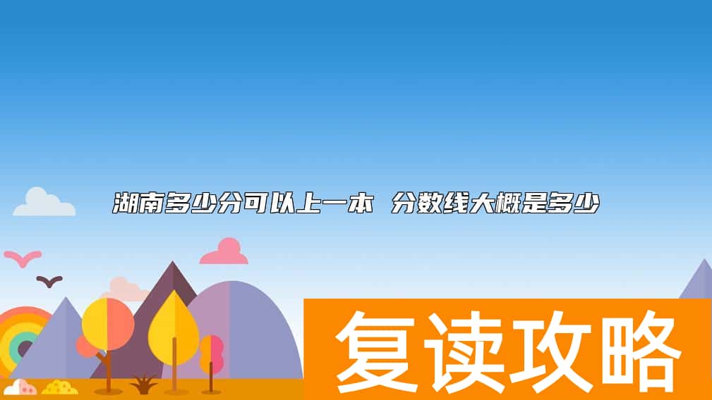 湖南多少分可以上一本 分数线大概是多少