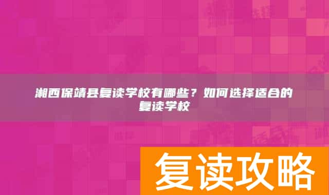 湘西保靖县复读学校有哪些？如何选择适合的复读学校