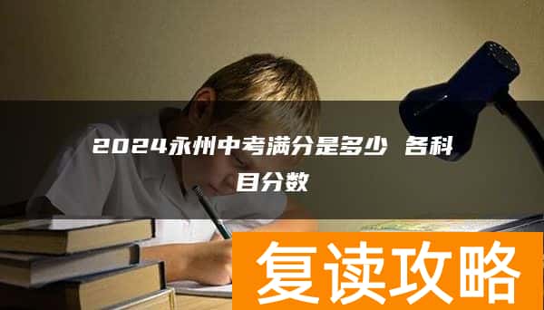 2024永州中考满分是多少 各科目分数