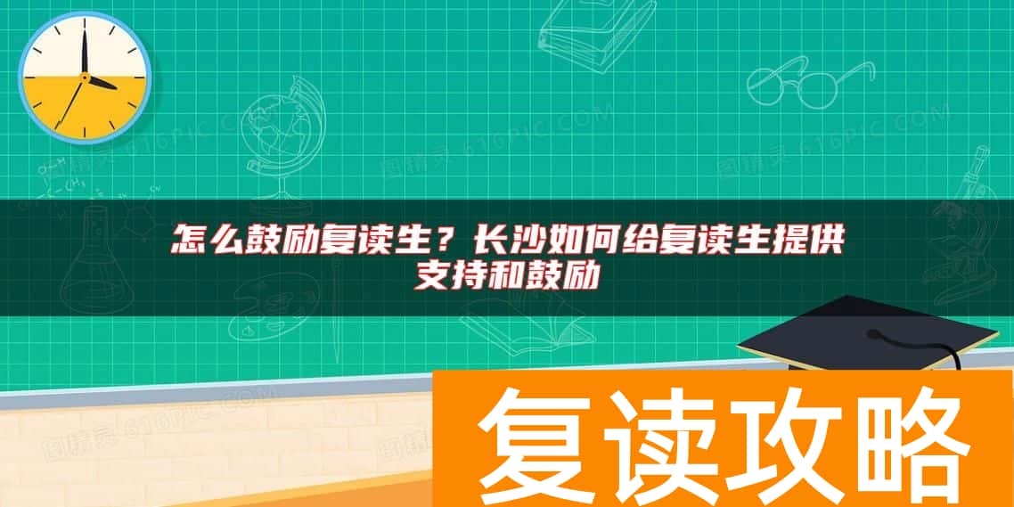 怎么鼓励复读生？长沙如何给复读生提供支持和鼓励