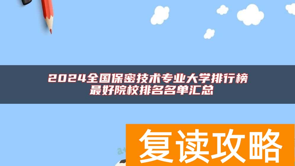 2024全国保密技术专业大学排行榜 最好院校排名名单汇总