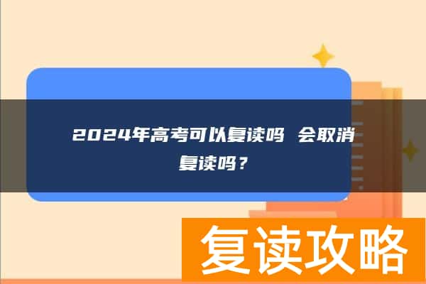 2024年高考可以复读吗 会取消复读吗？