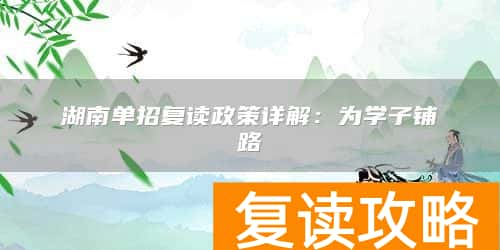 湖南单招复读政策详解：为学子铺路