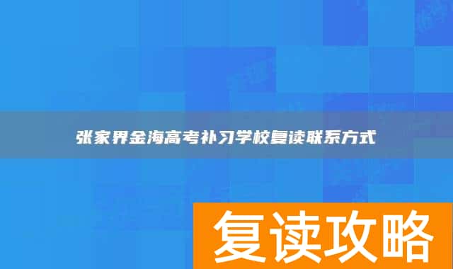 张家界金海高考补习学校复读联系方式