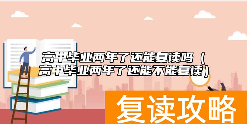 高中毕业两年了还能复读吗（高中毕业两年了还能不能复读）