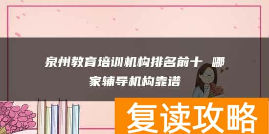 泉州教育培训机构排名前十 哪家辅导机构靠谱