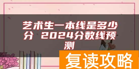 艺术生一本线是多少分 2024分数线预测