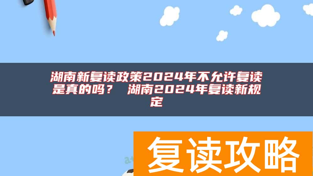 湖南新复读政策2024年不允许复读是真的吗？ 湖南2024年复读新规定