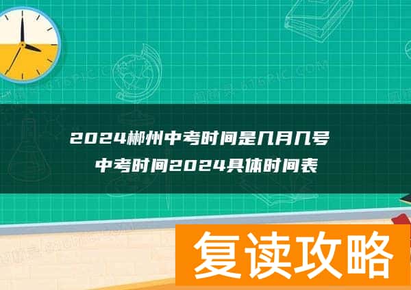 2024郴州中考时间是几月几号 中考时间2024具体时间表