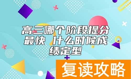 高三哪个阶段提分最快 什么时候成绩定型