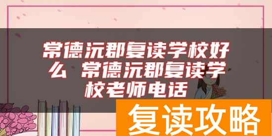 常德沅郡复读学校好么 常德沅郡复读学校老师电话