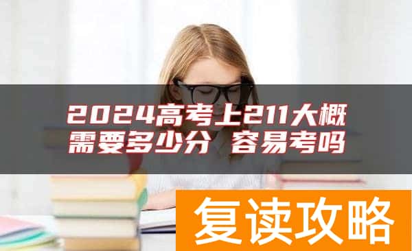 2024高考上211大概需要多少分 容易考吗