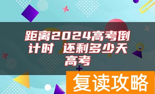 距离2024高考倒计时 还剩多少天高考