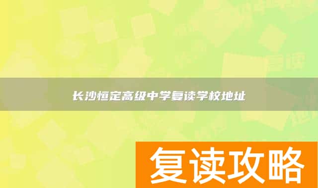 长沙恒定高级中学复读学校地址