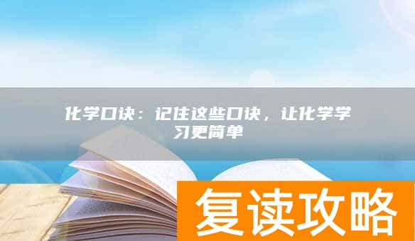 化学口诀:记住这些口诀,让化学学习更简单