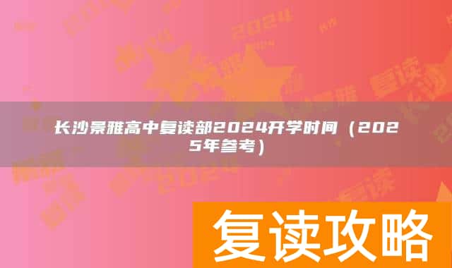 长沙景雅高中复读部2024开学时间（2025年参考）