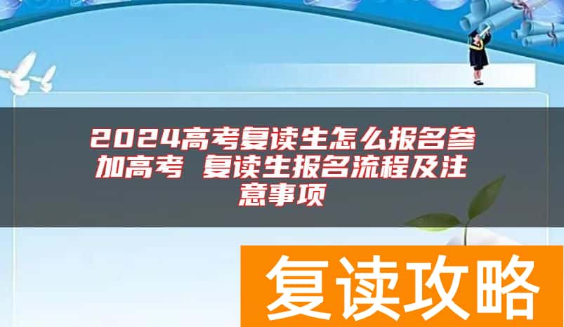 2024高考复读生怎么报名参加高考 复读生报名流程及注意事项