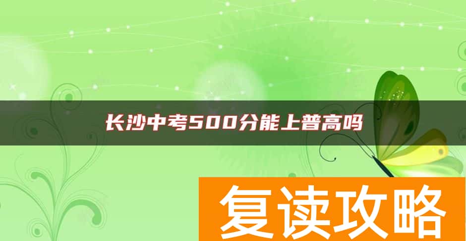 长沙中考500分能上普高吗
