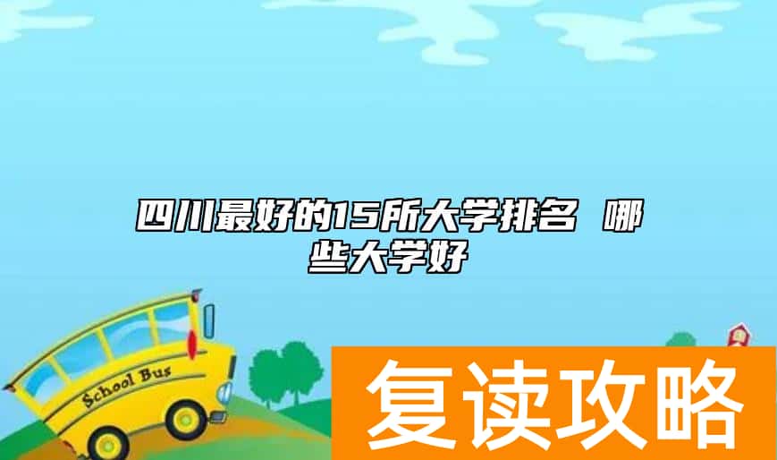 四川最好的15所大学排名 哪些大学好