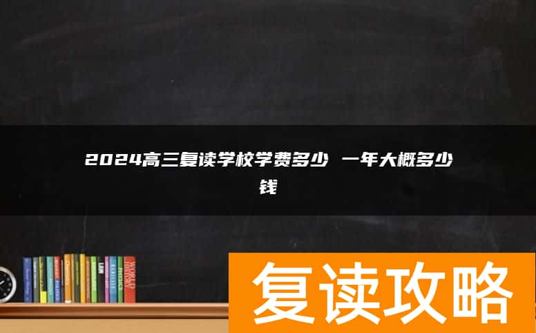 2024高三复读学校学费多少 一年大概多少钱