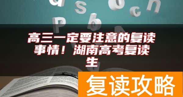 高三一定要注意的复读事情！湖南高考复读生