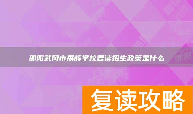 邵阳武冈市展辉学校复读招生政策是什么