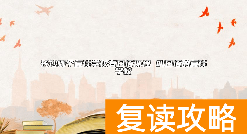 长沙哪个复读学校有日语课程 教日语的复读学校