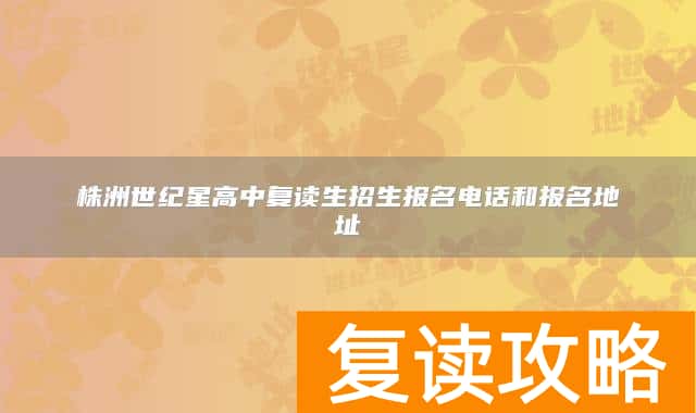 株洲世纪星高中复读生招生报名电话和报名地址