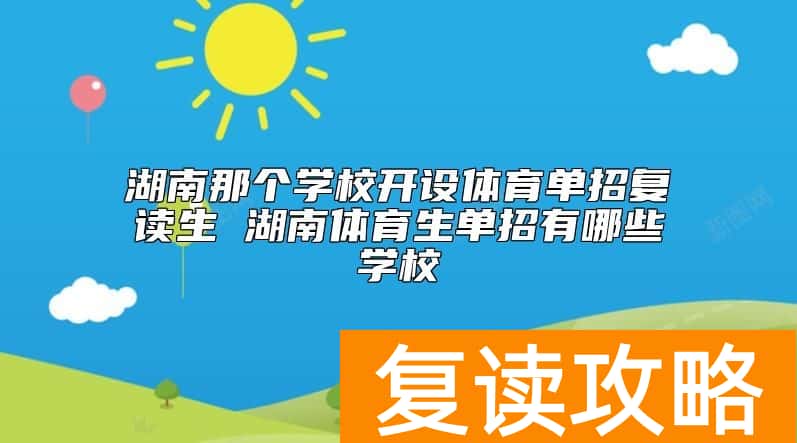 湖南那个学校开设体育单招复读生 湖南体育生单招有哪些学校