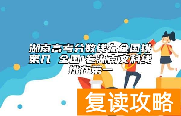 湖南高考分数线在全国排第几 全国1卷湖南文科线排在第一