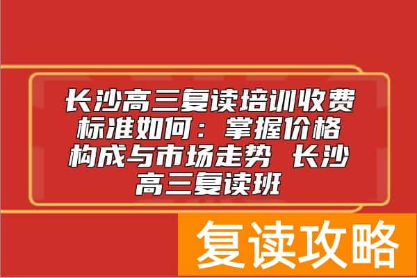 长沙高三复读培训收费标准如何 长沙高三复读班复读多少钱