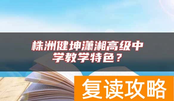 株洲健坤潇湘高级中学教学特色？