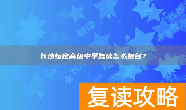 长沙恒定高级中学复读怎么报名？