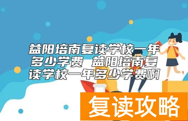 益阳培南复读学校一年多少学费 收费标准