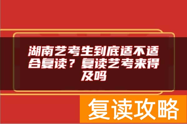 湖南艺考生到底适不适合复读？复读艺考来得及吗