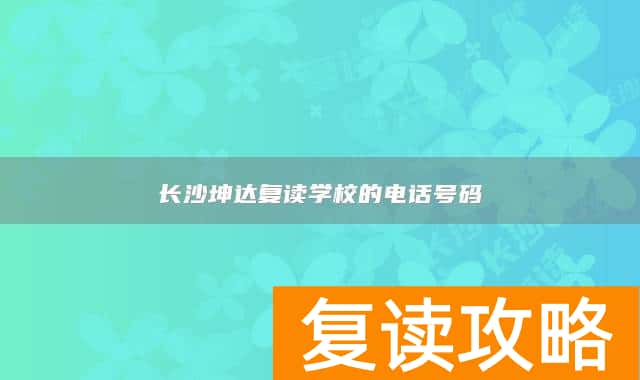 长沙坤达复读学校的电话号码