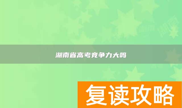 湖南省高考竞争力大吗