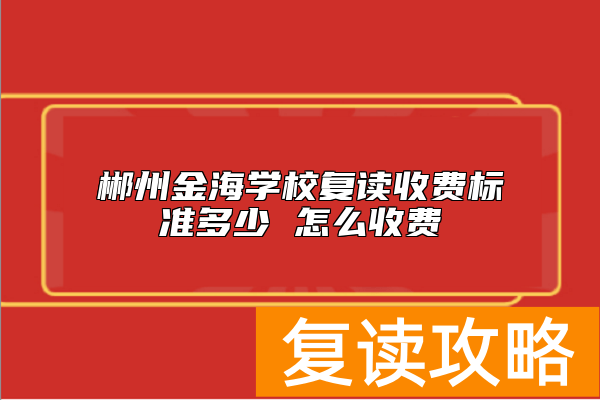 郴州金海学校复读收费标准多少 怎么收费