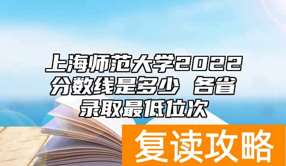 上海师范大学2022分数线是多少 各省录取最低位次