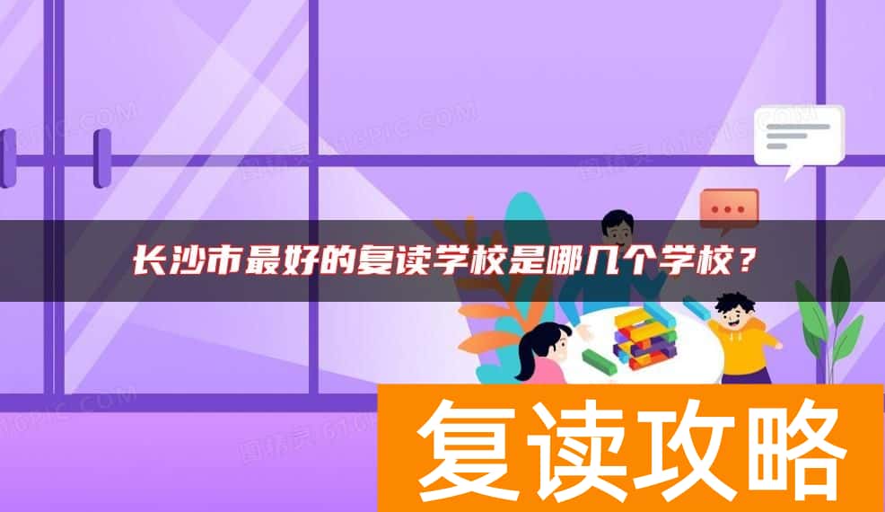 长沙市最好的复读学校是哪几个学校？