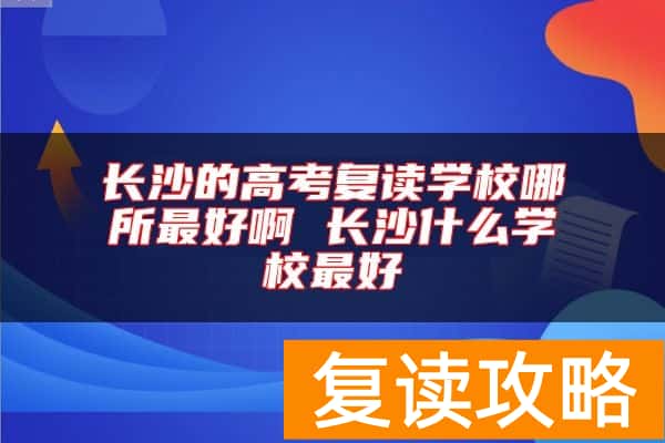 长沙的高考复读学校哪所最好啊 长沙什么学校最好